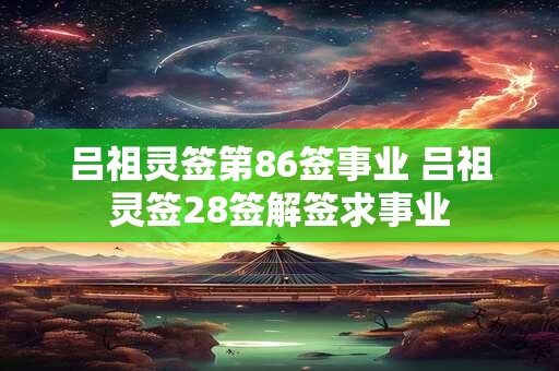 吕祖灵签第86签事业 吕祖灵签28签解签求事业