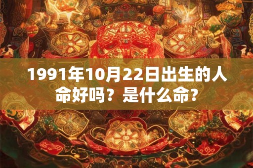 1991年10月22日出生的人命好吗？是什么命？