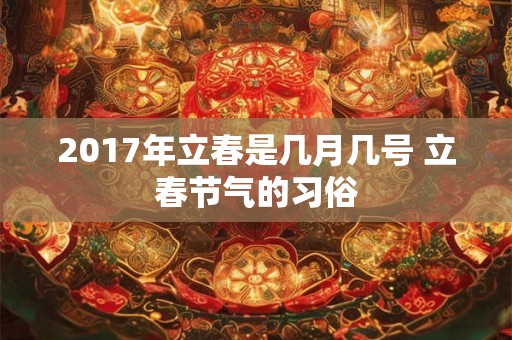 2017年立春是几月几号 立春节气的习俗