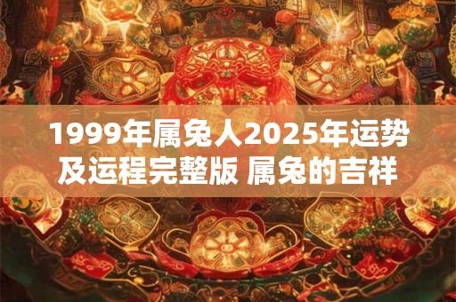1999年属兔人2025年运势及运程完整版 属兔的吉祥方位