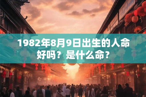 1982年8月9日出生的人命好吗？是什么命？