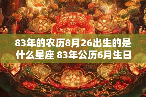 83年的农历8月26出生的是什么星座 83年公历6月生日是什么星座