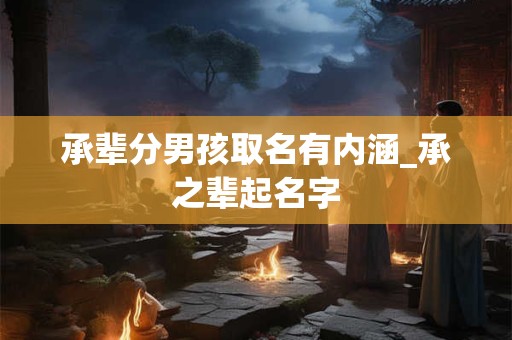 承辈分男孩取名有内涵_承之辈起名字