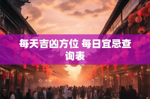 每天吉凶方位 每日宜忌查询表
