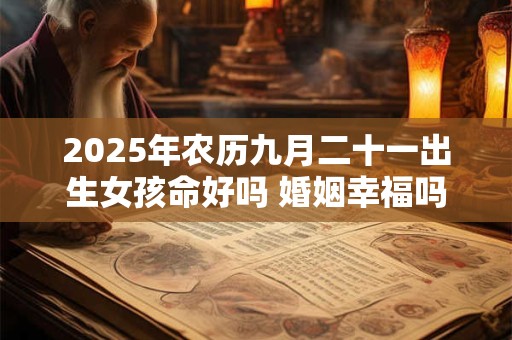 2025年农历九月二十一出生女孩命好吗 婚姻幸福吗