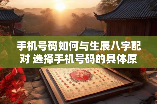 手机号码如何与生辰八字配对 选择手机号码的具体原则