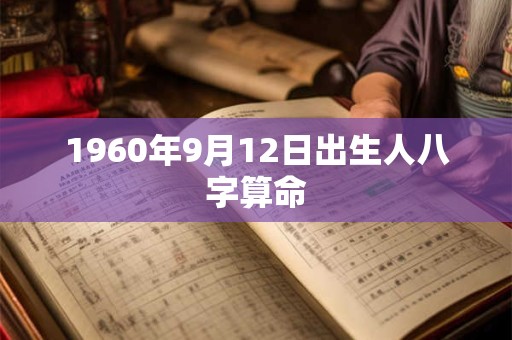 详细阅读:1960年9月12日出生人八字算命 1960年9月12日出生人八字算命