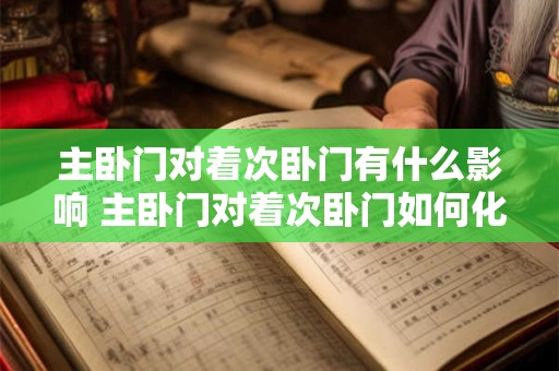 主卧门对着次卧门有什么影响 主卧门对着次卧门如何化解
