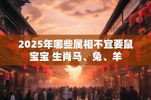 2026年哪些属相不宜要鼠宝宝 生肖马、兔、羊 2026年哪些属相不宜要鼠宝宝 生肖马、兔、羊