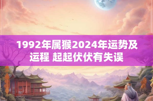 1992年属猴2024年运势及运程 起起伏伏有失误