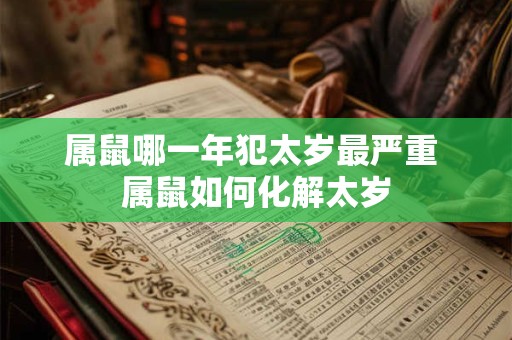 属鼠哪一年犯太岁最严重 属鼠如何化解太岁