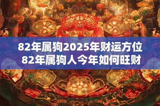 82年属狗2025年财运方位 82年属狗人今年如何旺财
