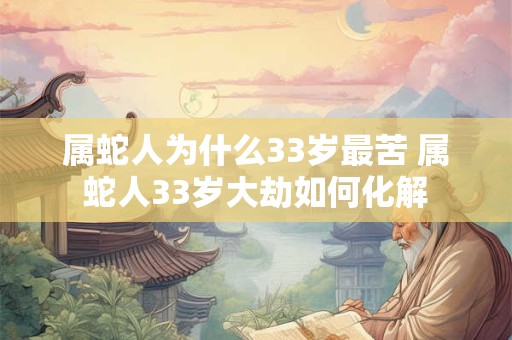 属蛇人为什么33岁最苦 属蛇人33岁大劫如何化解
