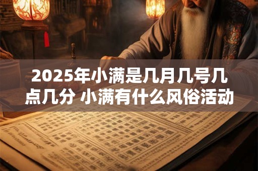2025年小满是几月几号几点几分 小满有什么风俗活动