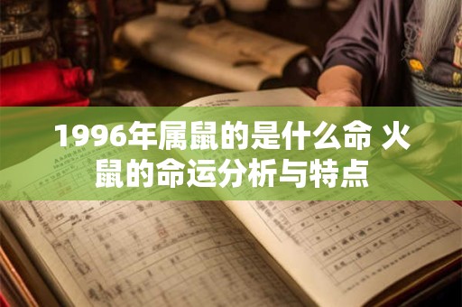 1996年属鼠的是什么命 火鼠的命运分析与特点