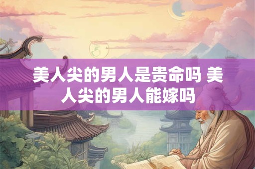 美人尖的男人是贵命吗 美人尖的男人能嫁吗
