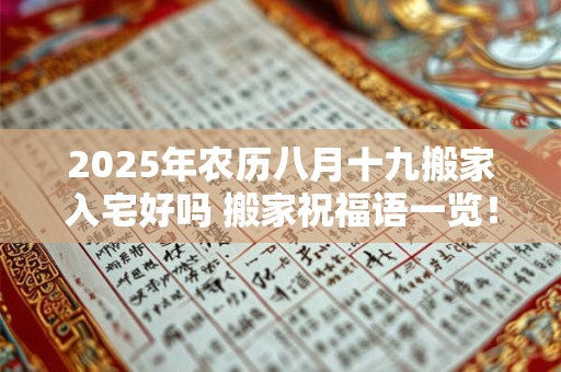 2025年农历八月十九搬家入宅好吗 搬家祝福语一览！