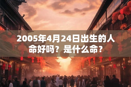 2005年4月24日出生的人命好吗？是什么命？