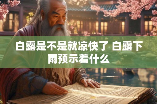 白露是不是就凉快了 白露下雨预示着什么