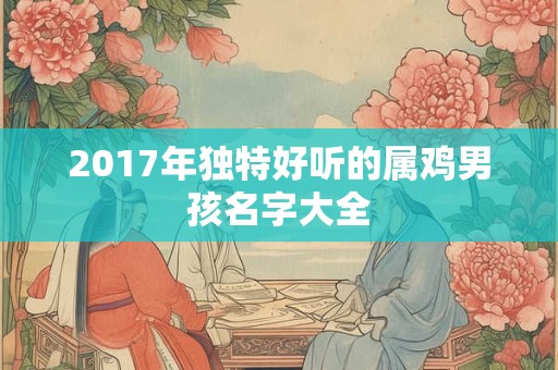2017年独特好听的属鸡男孩名字大全