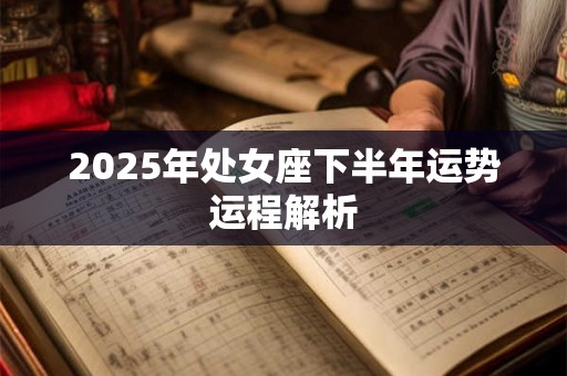 2025年处女座下半年运势运程解析