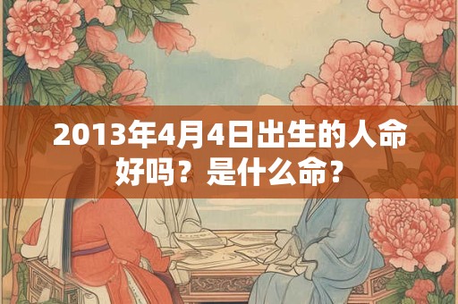 2013年4月4日出生的人命好吗？是什么命？