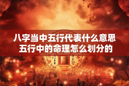详细阅读:八字当中五行代表什么意思 五行中的命理怎么划分的 八字当中五行代表什么意思 五行中的命理怎么划分的