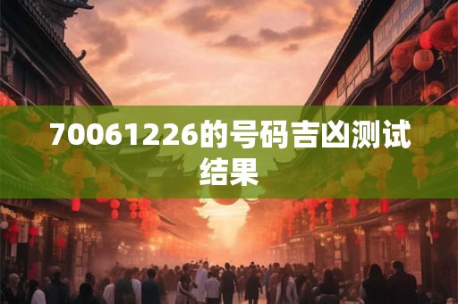 70061226的号码吉凶测试结果