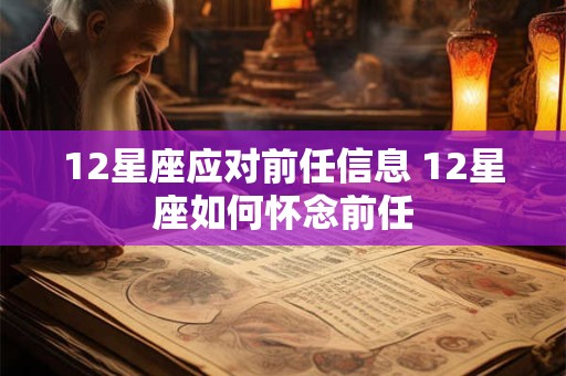 12星座应对前任信息 12星座如何怀念前任