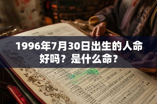 1996年7月30日出生的人命好吗？是什么命？