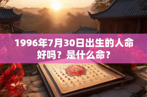 1996年7月30日出生的人命好吗？是什么命？