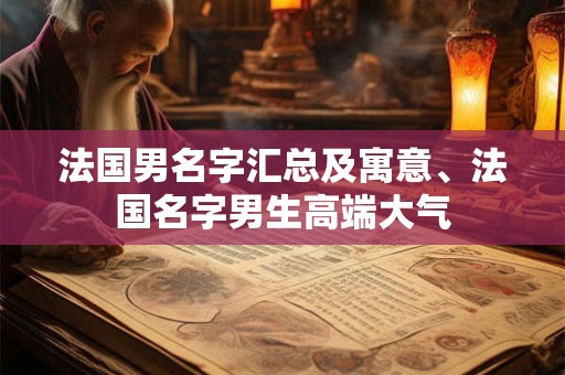 法国男名字汇总及寓意、法国名字男生高端大气