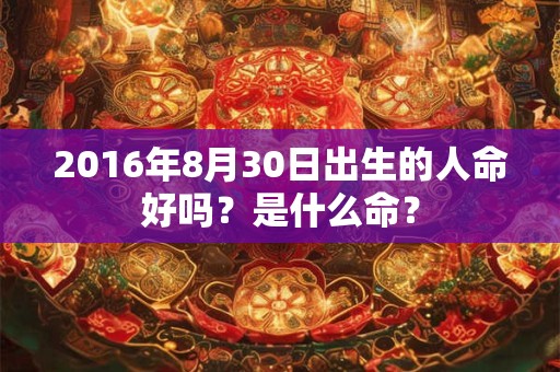 2016年8月30日出生的人命好吗？是什么命？