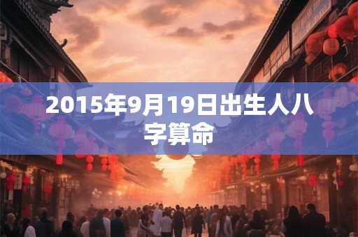 2015年9月19日出生人八字算命