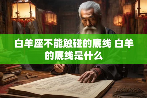 白羊座不能触碰的底线 白羊的底线是什么
