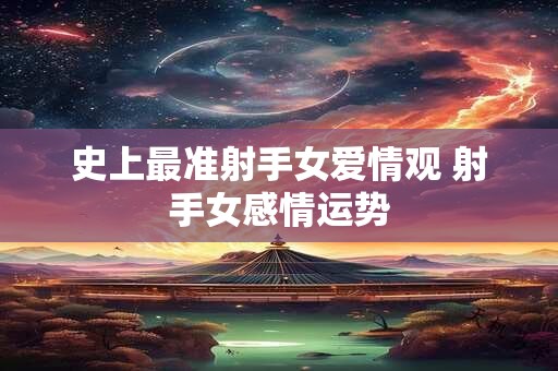 史上最准射手女爱情观 射手女感情运势