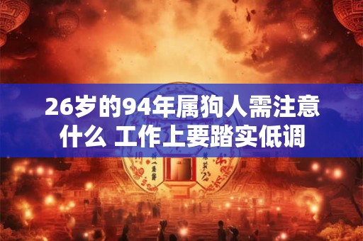 26岁的94年属狗人需注意什么 工作上要踏实低调