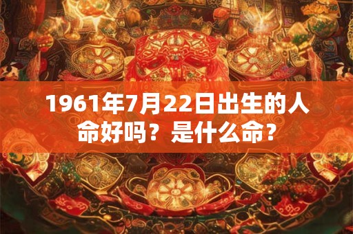 1961年7月22日出生的人命好吗？是什么命？
