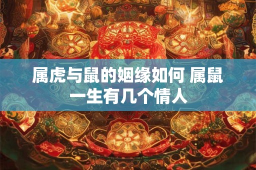 属虎与鼠的姻缘如何 属鼠一生有几个情人