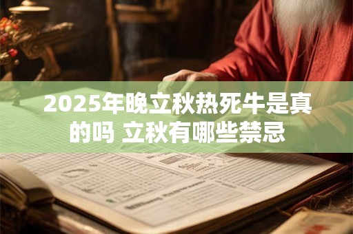 2025年晚立秋热死牛是真的吗 立秋有哪些禁忌