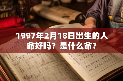 1997年2月18日出生的人命好吗？是什么命？