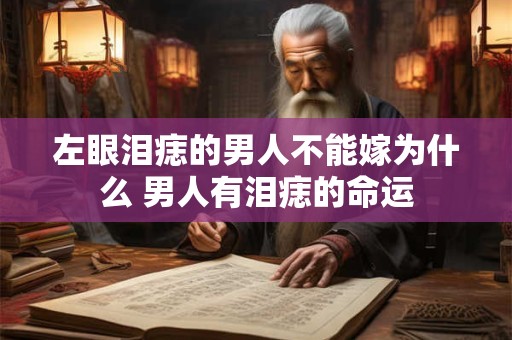 左眼泪痣的男人不能嫁为什么 男人有泪痣的命运
