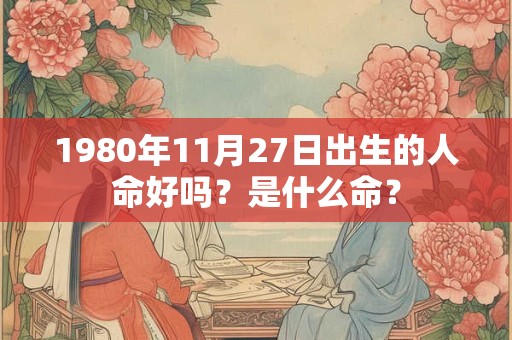 1980年11月27日出生的人命好吗？是什么命？