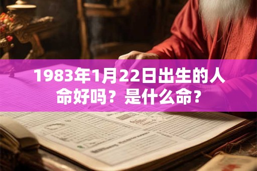 1983年1月22日出生的人命好吗？是什么命？
