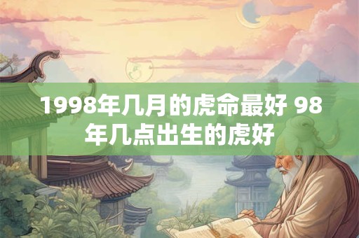 1998年几月的虎命最好 98年几点出生的虎好