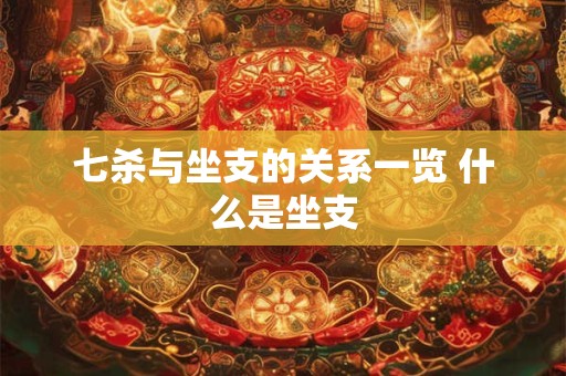 七杀与坐支的关系一览 什么是坐支