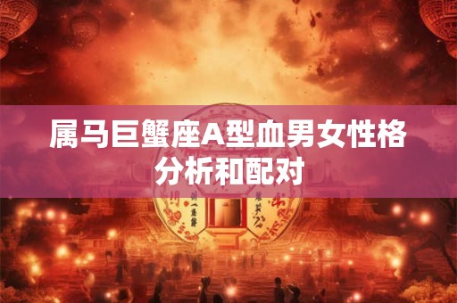 属马巨蟹座A型血男女性格分析和配对