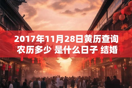 2017年11月28日黄历查询 农历多少 是什么日子 结婚吉时