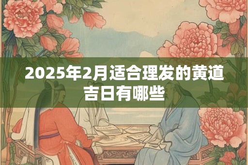 2026年2月适合理发的黄道吉日有哪些