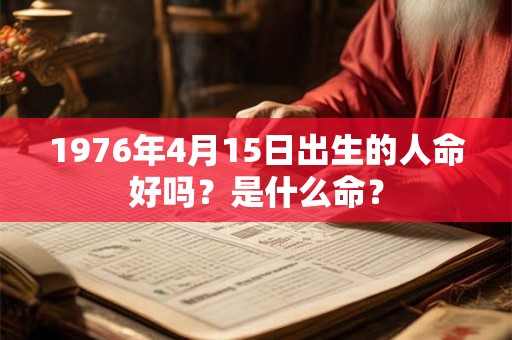 1976年4月15日出生的人命好吗？是什么命？